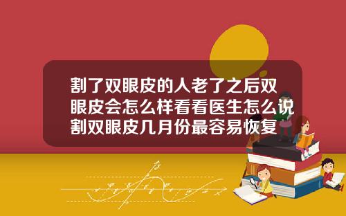 割了双眼皮的人老了之后双眼皮会怎么样看看医生怎么说割双眼皮几月份最容易恢复