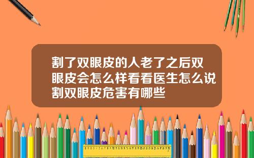 割了双眼皮的人老了之后双眼皮会怎么样看看医生怎么说割双眼皮危害有哪些