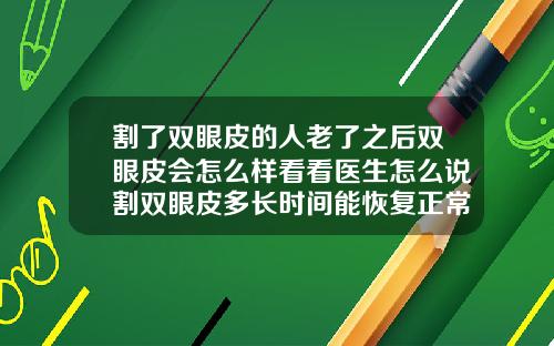 割了双眼皮的人老了之后双眼皮会怎么样看看医生怎么说割双眼皮多长时间能恢复正常好看呢