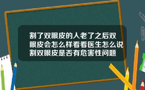 割了双眼皮的人老了之后双眼皮会怎么样看看医生怎么说割双眼皮是否有危害性问题
