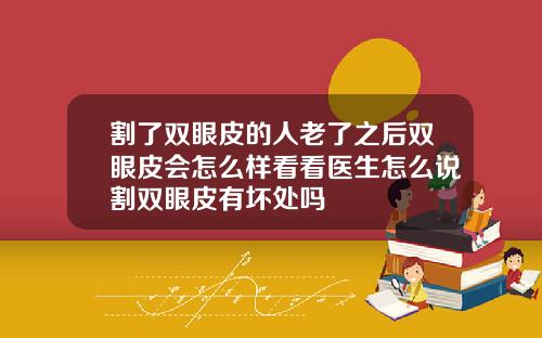 割了双眼皮的人老了之后双眼皮会怎么样看看医生怎么说割双眼皮有坏处吗
