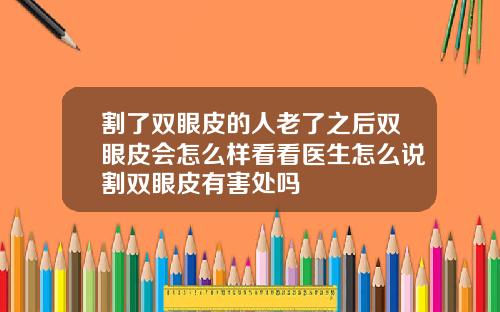 割了双眼皮的人老了之后双眼皮会怎么样看看医生怎么说割双眼皮有害处吗