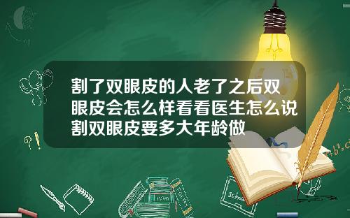 割了双眼皮的人老了之后双眼皮会怎么样看看医生怎么说割双眼皮要多大年龄做