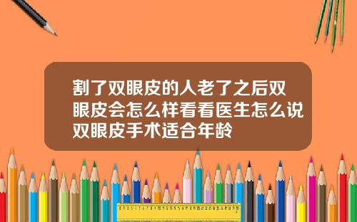 割了双眼皮的人老了之后双眼皮会怎么样看看医生怎么说双眼皮手术适合年龄
