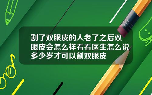 割了双眼皮的人老了之后双眼皮会怎么样看看医生怎么说多少岁才可以割双眼皮