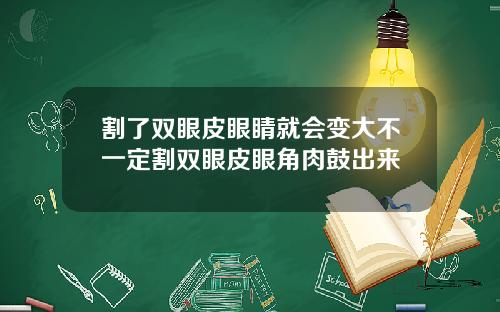 割了双眼皮眼睛就会变大不一定割双眼皮眼角肉鼓出来