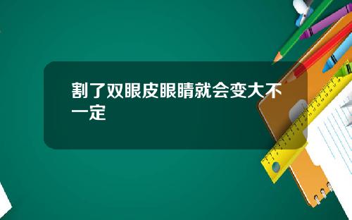 割了双眼皮眼睛就会变大不一定