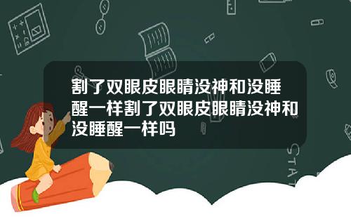 割了双眼皮眼睛没神和没睡醒一样割了双眼皮眼睛没神和没睡醒一样吗