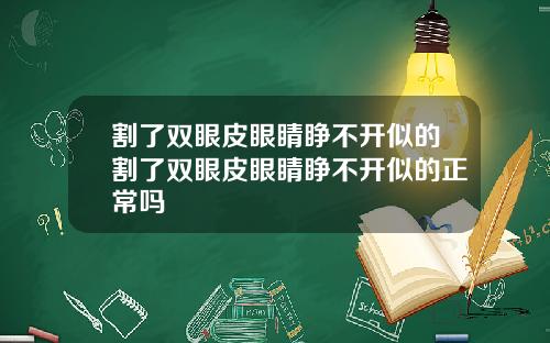 割了双眼皮眼睛睁不开似的割了双眼皮眼睛睁不开似的正常吗