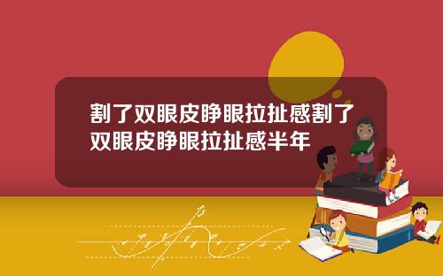 割了双眼皮睁眼拉扯感割了双眼皮睁眼拉扯感半年
