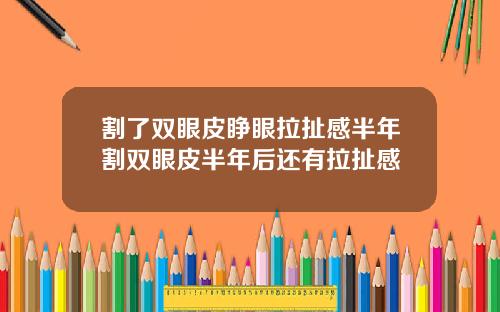 割了双眼皮睁眼拉扯感半年割双眼皮半年后还有拉扯感