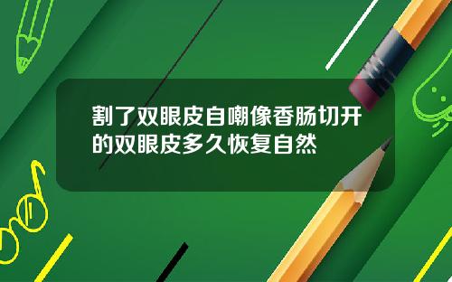割了双眼皮自嘲像香肠切开的双眼皮多久恢复自然