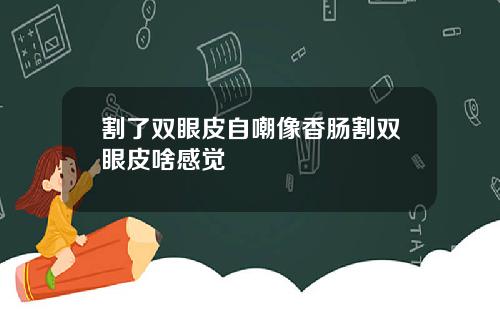 割了双眼皮自嘲像香肠割双眼皮啥感觉