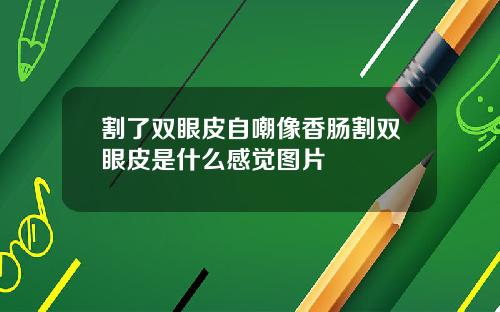 割了双眼皮自嘲像香肠割双眼皮是什么感觉图片