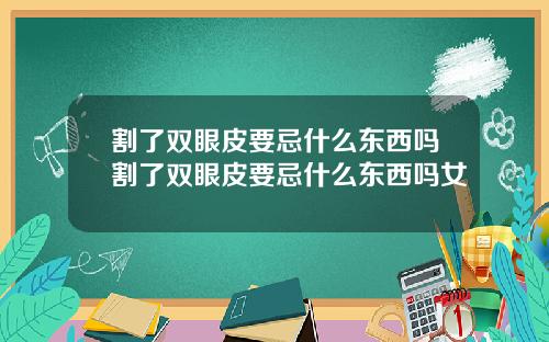 割了双眼皮要忌什么东西吗割了双眼皮要忌什么东西吗女