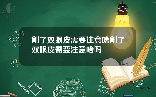 割了双眼皮需要注意啥割了双眼皮需要注意啥吗
