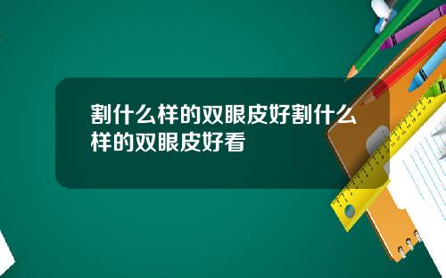 割什么样的双眼皮好割什么样的双眼皮好看