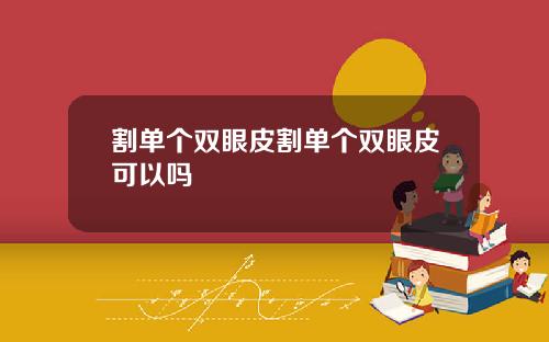 割单个双眼皮割单个双眼皮可以吗