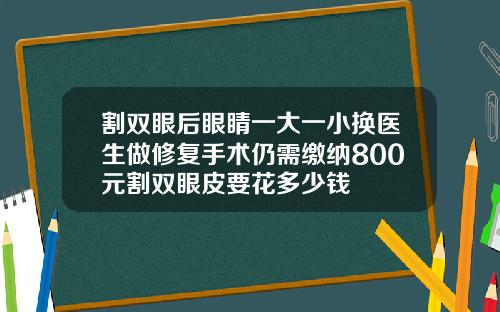 割双眼后眼睛一大一小换医生做修复手术仍需缴纳800元割双眼皮要花多少钱