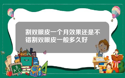 割双眼皮一个月效果还是不错割双眼皮一般多久好