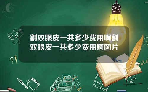 割双眼皮一共多少费用啊割双眼皮一共多少费用啊图片
