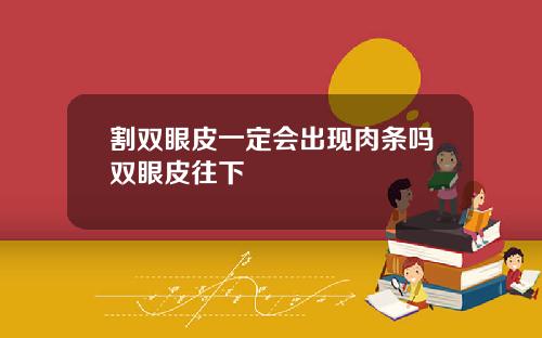 割双眼皮一定会出现肉条吗双眼皮往下