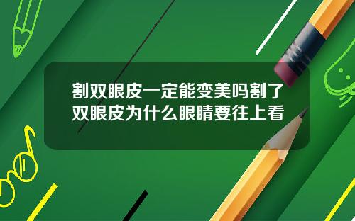 割双眼皮一定能变美吗割了双眼皮为什么眼睛要往上看