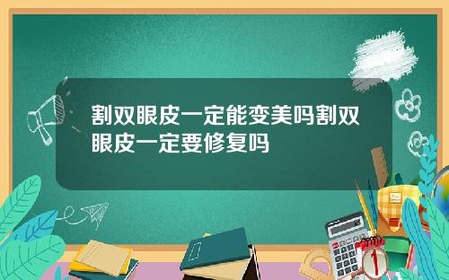 割双眼皮一定能变美吗割双眼皮一定要修复吗
