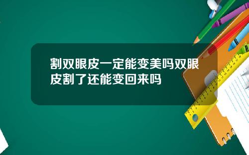 割双眼皮一定能变美吗双眼皮割了还能变回来吗