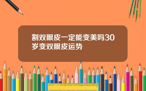 割双眼皮一定能变美吗30岁变双眼皮运势