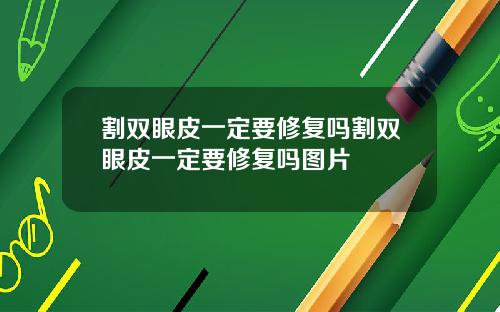 割双眼皮一定要修复吗割双眼皮一定要修复吗图片