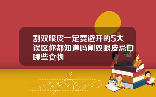 割双眼皮一定要避开的5大误区你都知道吗割双眼皮忌口哪些食物
