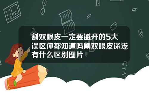 割双眼皮一定要避开的5大误区你都知道吗割双眼皮深浅有什么区别图片