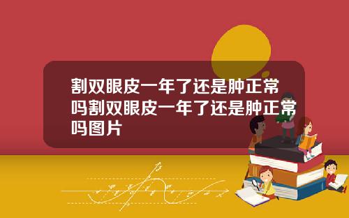 割双眼皮一年了还是肿正常吗割双眼皮一年了还是肿正常吗图片