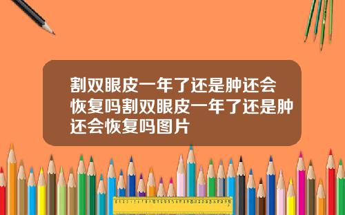 割双眼皮一年了还是肿还会恢复吗割双眼皮一年了还是肿还会恢复吗图片