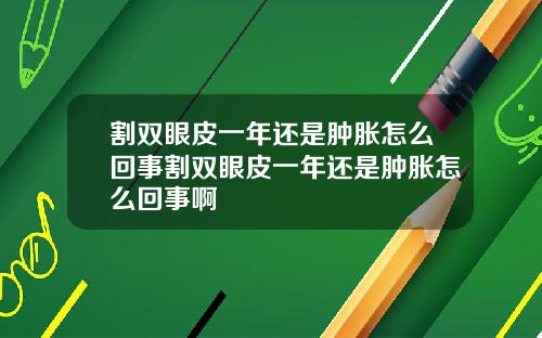 割双眼皮一年还是肿胀怎么回事割双眼皮一年还是肿胀怎么回事啊