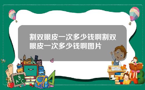 割双眼皮一次多少钱啊割双眼皮一次多少钱啊图片