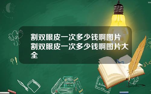 割双眼皮一次多少钱啊图片割双眼皮一次多少钱啊图片大全
