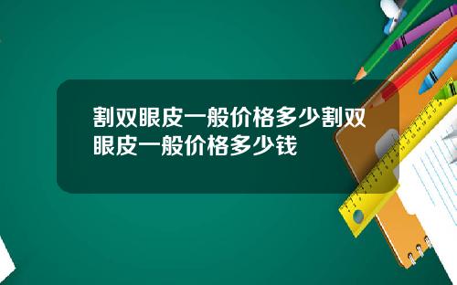 割双眼皮一般价格多少割双眼皮一般价格多少钱
