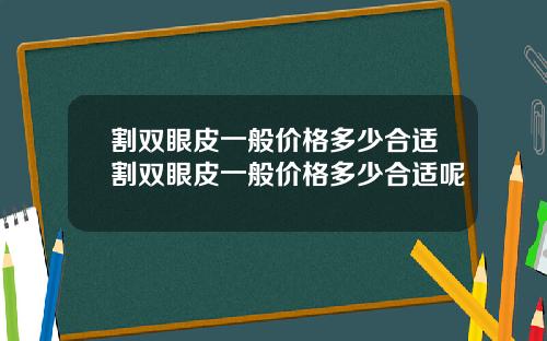 割双眼皮一般价格多少合适割双眼皮一般价格多少合适呢