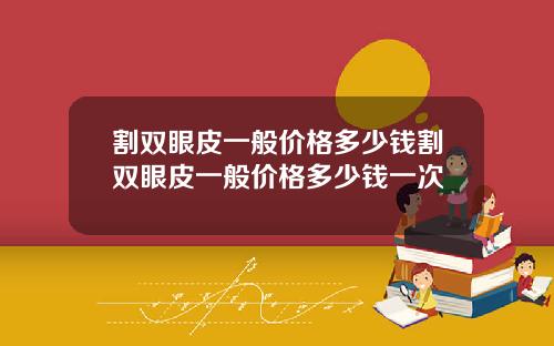 割双眼皮一般价格多少钱割双眼皮一般价格多少钱一次