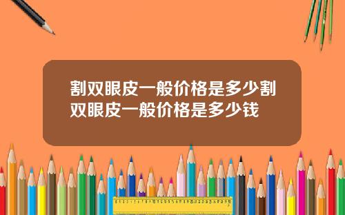 割双眼皮一般价格是多少割双眼皮一般价格是多少钱