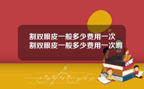 割双眼皮一般多少费用一次割双眼皮一般多少费用一次啊