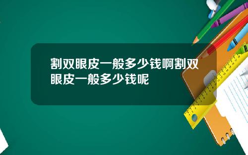 割双眼皮一般多少钱啊割双眼皮一般多少钱呢