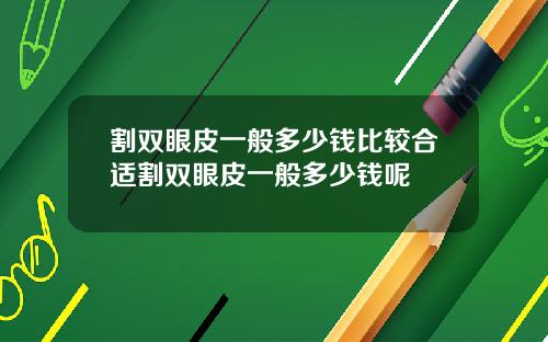 割双眼皮一般多少钱比较合适割双眼皮一般多少钱呢