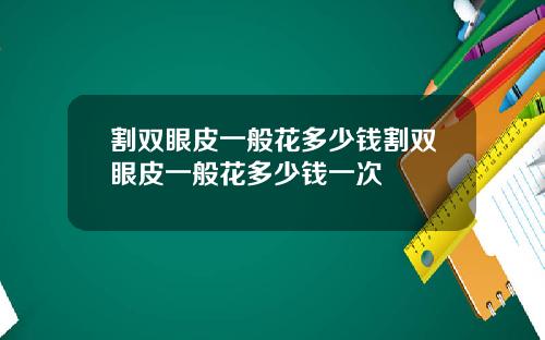 割双眼皮一般花多少钱割双眼皮一般花多少钱一次