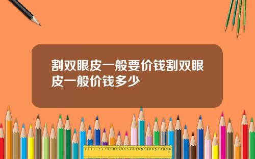 割双眼皮一般要价钱割双眼皮一般价钱多少