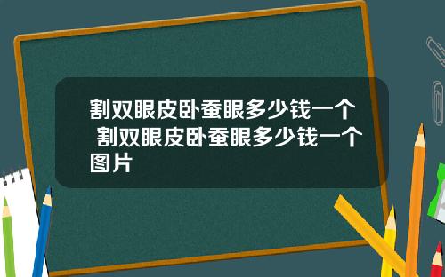 割双眼皮卧蚕眼多少钱一个 割双眼皮卧蚕眼多少钱一个图片