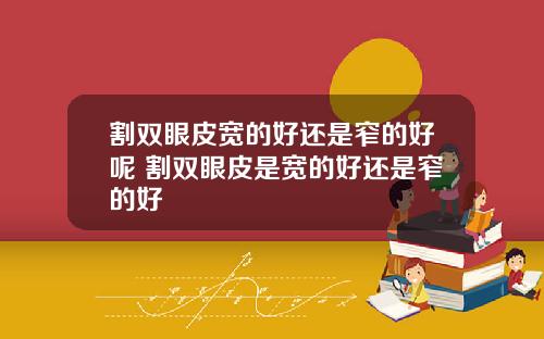 割双眼皮宽的好还是窄的好呢 割双眼皮是宽的好还是窄的好