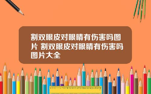 割双眼皮对眼睛有伤害吗图片 割双眼皮对眼睛有伤害吗图片大全